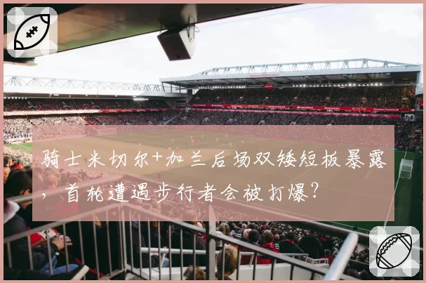 骑士米切尔+加兰后场双矮短板暴露,首轮遭遇步行者会被打爆?
