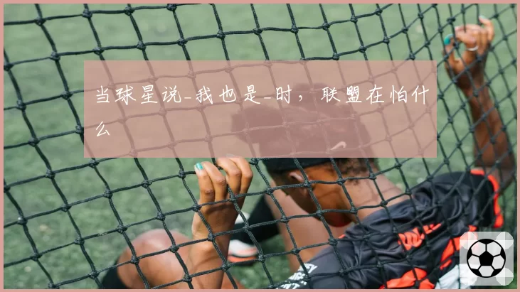 当球星说_我也是_时，联盟在怕什么
