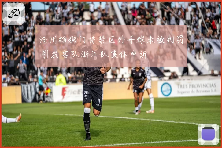 沧州雄狮门将禁区外手球未被判罚 引发客队浙江队集体申诉