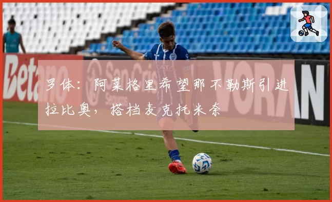 罗体:阿莱格里希望那不勒斯引进拉比奥,搭档麦克托米奈