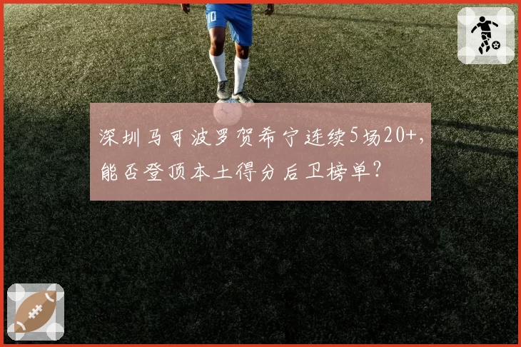 深圳马可波罗贺希宁连续5场20+,能否登顶本土得分后卫榜单?