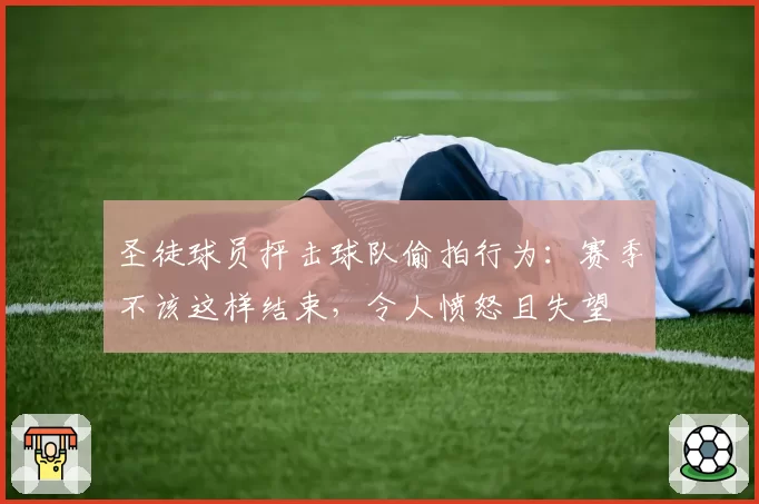 圣徒球员抨击球队偷拍行为：赛季不该这样结束，令人愤怒且失望