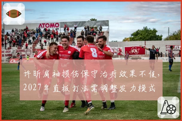 许昕肩袖损伤保守治疗效果不佳，2027年直板打法需调整发力模式