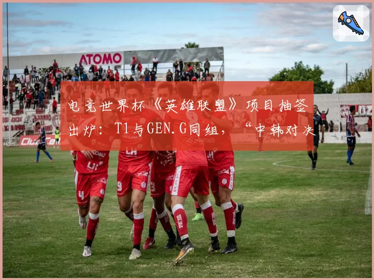 电竞世界杯《英雄联盟》项目抽签出炉：T1与GEN.G同组，“中韩对决”提前上演悬念多大？