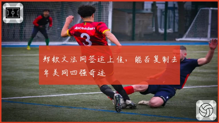 郑钦文法网签运上佳,能否复制去年美网四强奇迹