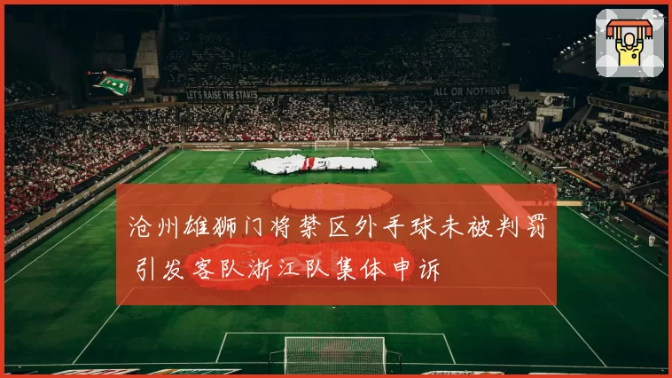 沧州雄狮门将禁区外手球未被判罚 引发客队浙江队集体申诉