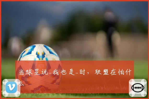 当球星说_我也是_时，联盟在怕什么