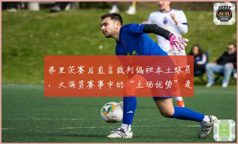 弗里茨赛后直言裁判偏袒本土球员，大满贯赛事中的“主场优势”是否存在？
