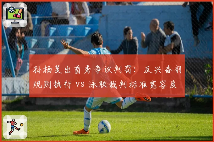孙杨复出首秀争议判罚:反兴奋剂规则执行 vs 泳联裁判标准宽容度之争