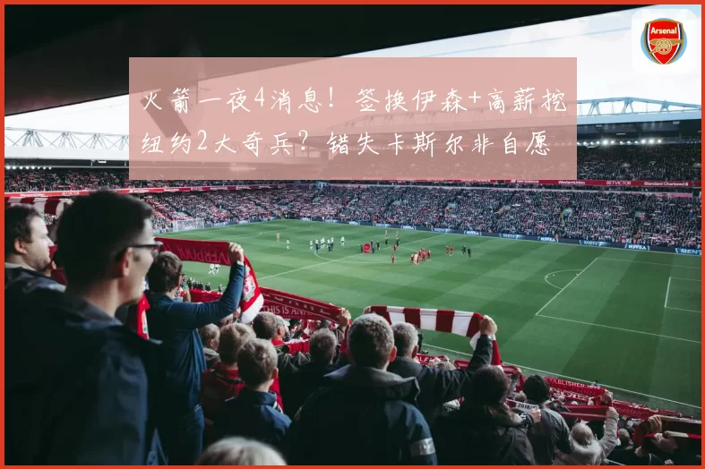 火箭一夜4消息!签换伊森+高薪挖纽约2大奇兵?错失卡斯尔非自愿