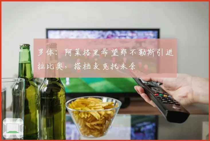 罗体:阿莱格里希望那不勒斯引进拉比奥,搭档麦克托米奈