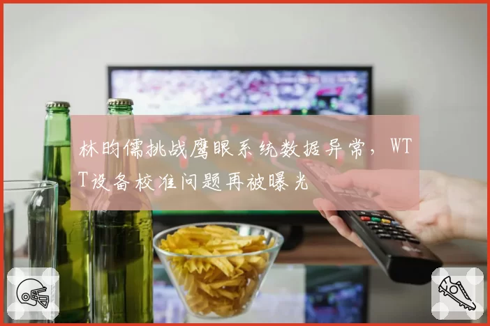 林昀儒挑战鹰眼系统数据异常,WTT设备校准问题再被曝光