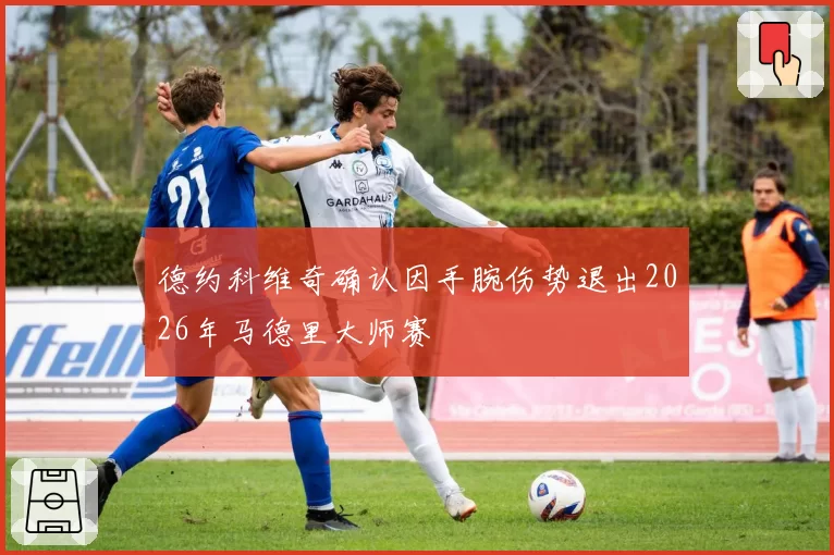 德约科维奇确认因手腕伤势退出2026年马德里大师赛