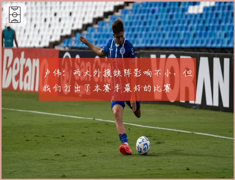 卢伟:两大外援缺阵影响不小,但我们打出了本赛季最好的比赛