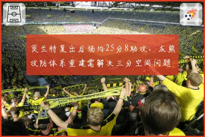 莫兰特复出后场均25分8助攻,灰熊攻防体系重建需解决三分空间问题